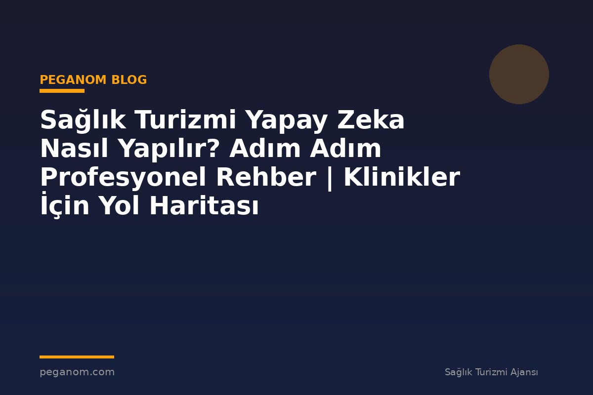Sağlık Turizmi Yapay Zeka Nasıl Yapılır? Adım Adım Profesyonel Rehber | Klinikler İçin Yol Haritası