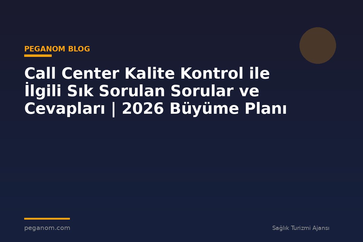 Call Center Kalite Kontrol ile İlgili Sık Sorulan Sorular ve Cevapları | 2026 Büyüme Planı