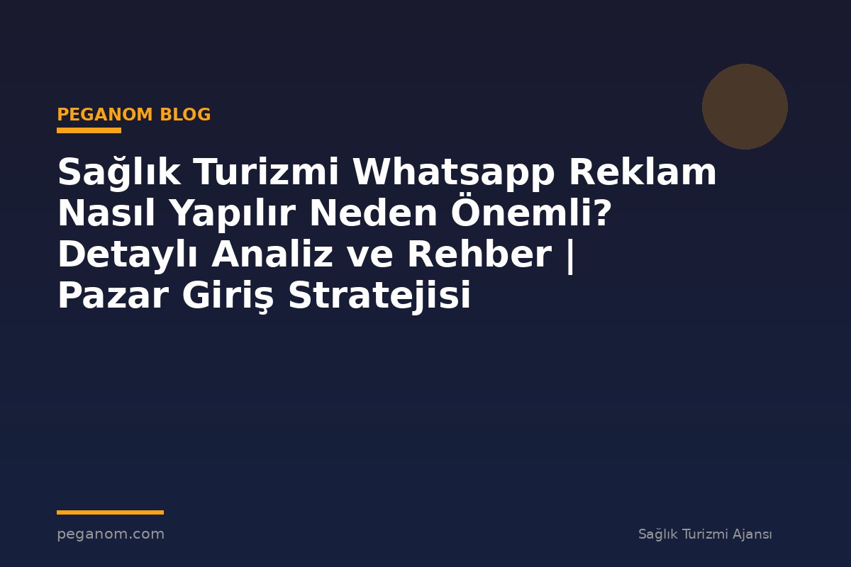 Sağlık Turizmi Whatsapp Reklam Nasıl Yapılır Neden Önemli? Detaylı Analiz ve Rehber | Pazar Giriş Stratejisi