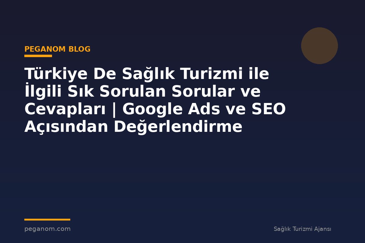 Türkiye De Sağlık Turizmi ile İlgili Sık Sorulan Sorular ve Cevapları | Google Ads ve SEO Açısından Değerlendirme