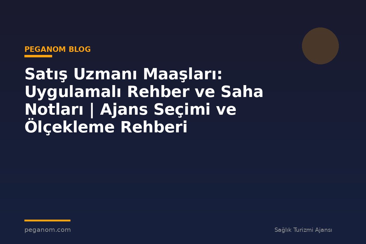 Satış Uzmanı Maaşları: Uygulamalı Rehber ve Saha Notları | Ajans Seçimi ve Ölçekleme Rehberi
