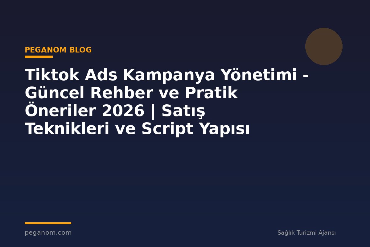 Tiktok Ads Kampanya Yönetimi - Güncel Rehber ve Pratik Öneriler 2026 | Satış Teknikleri ve Script Yapısı