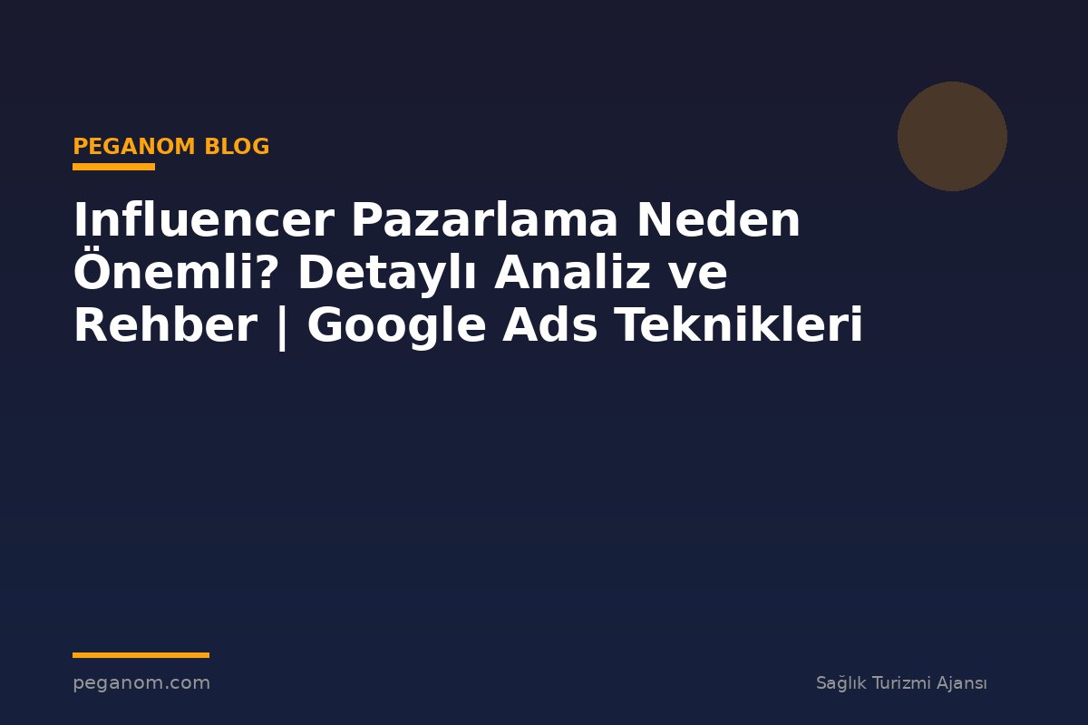 Influencer Pazarlama Neden Önemli? Detaylı Analiz ve Rehber | Google Ads Teknikleri