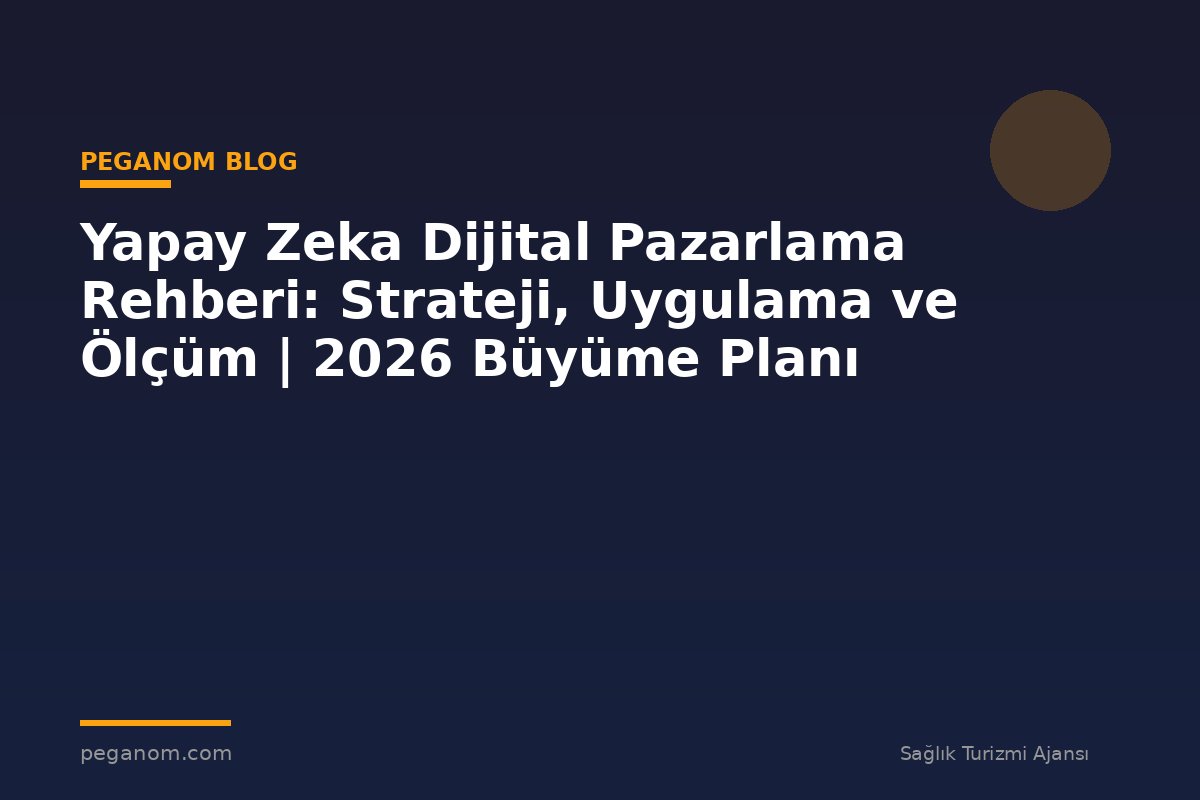 Yapay Zeka Dijital Pazarlama Rehberi: Strateji, Uygulama ve Ölçüm | 2026 Büyüme Planı