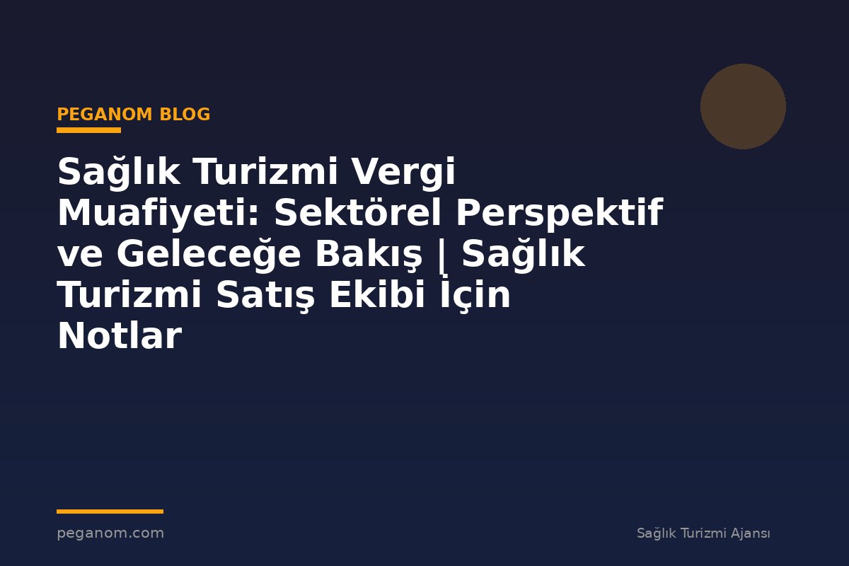 Sağlık Turizmi Vergi Muafiyeti: Sektörel Perspektif ve Geleceğe Bakış | Sağlık Turizmi Satış Ekibi İçin Notlar