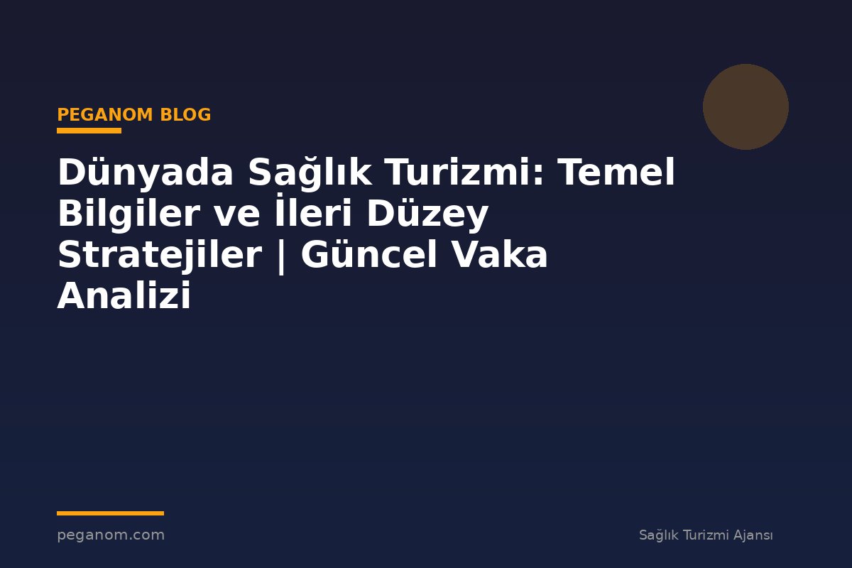 Dünyada Sağlık Turizmi: Temel Bilgiler ve İleri Düzey Stratejiler | Güncel Vaka Analizi