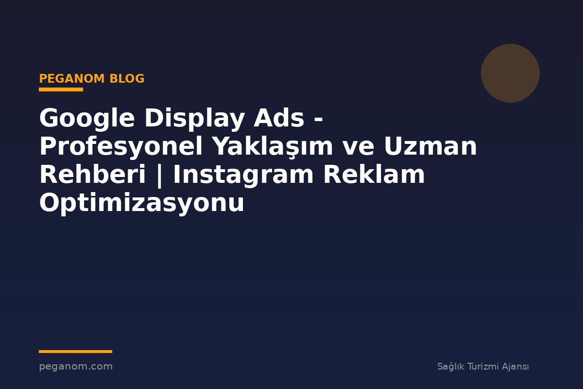 Google Display Ads - Profesyonel Yaklaşım ve Uzman Rehberi | Instagram Reklam Optimizasyonu