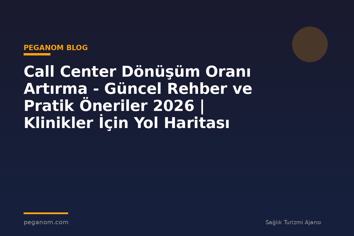 Call Center Dönüşüm Oranı Artırma - Güncel Rehber ve Pratik Öneriler 2026 | Klinikler İçin Yol Haritası