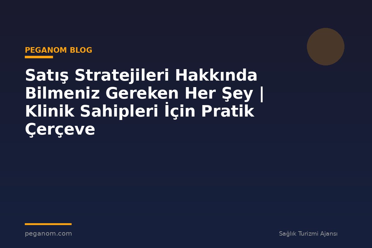Satış Stratejileri Hakkında Bilmeniz Gereken Her Şey | Klinik Sahipleri İçin Pratik Çerçeve