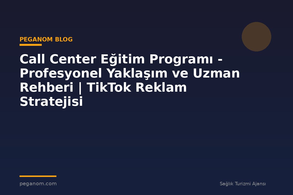 Call Center Eğitim Programı - Profesyonel Yaklaşım ve Uzman Rehberi | TikTok Reklam Stratejisi