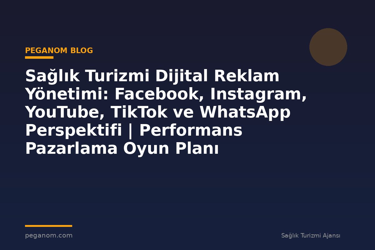 Sağlık Turizmi Dijital Reklam Yönetimi: Facebook, Instagram, YouTube, TikTok ve WhatsApp Perspektifi | Performans Pazarlama Oyun Planı