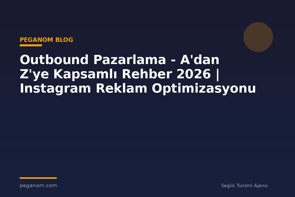 Outbound Pazarlama - A'dan Z'ye Kapsamlı Rehber 2026 | Instagram Reklam Optimizasyonu