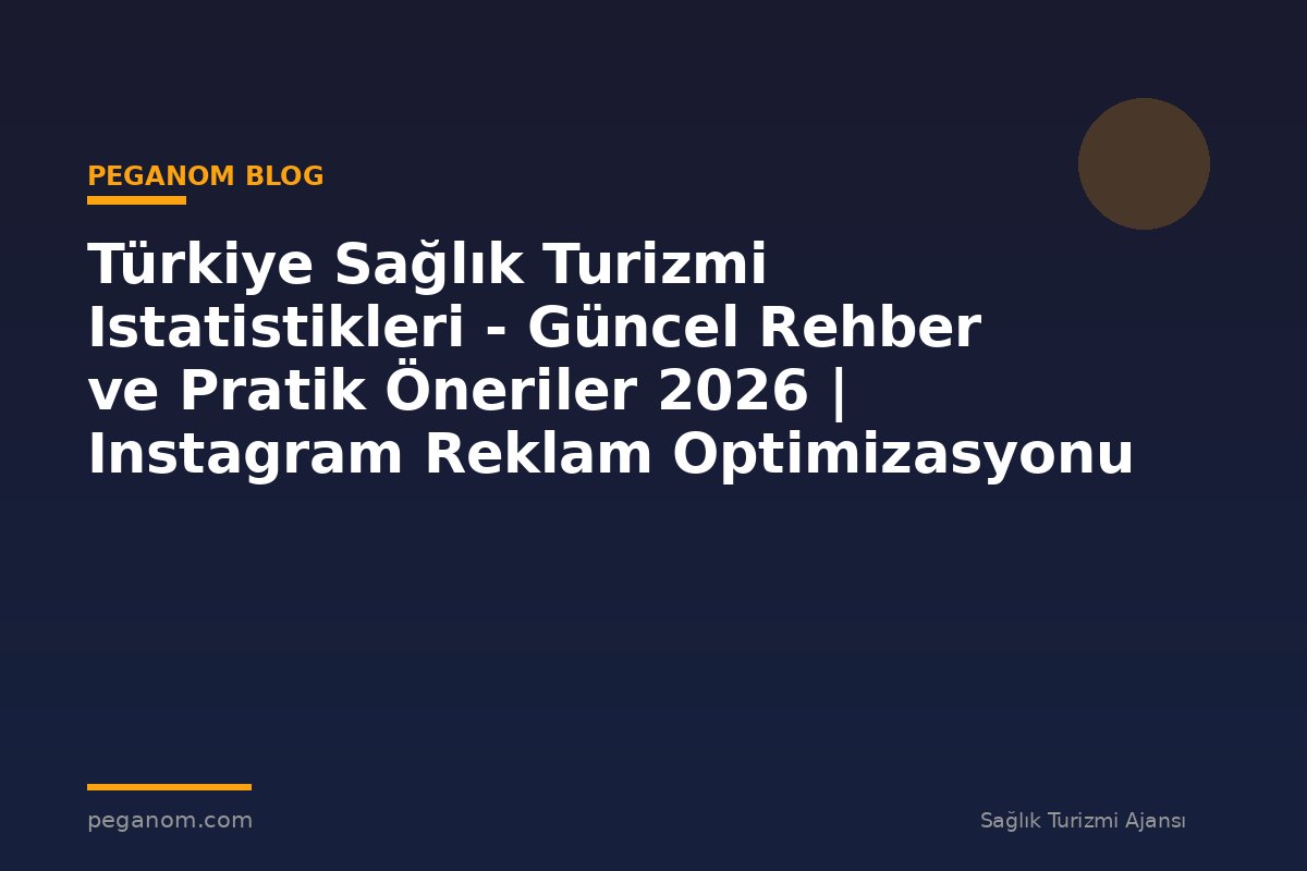 Türkiye Sağlık Turizmi Istatistikleri - Güncel Rehber ve Pratik Öneriler 2026 | Instagram Reklam Optimizasyonu