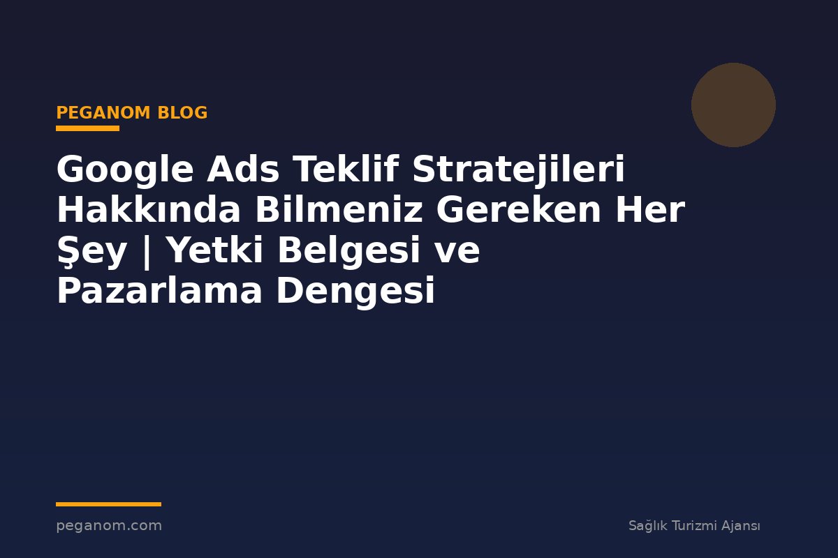 Google Ads Teklif Stratejileri Hakkında Bilmeniz Gereken Her Şey | Yetki Belgesi ve Pazarlama Dengesi