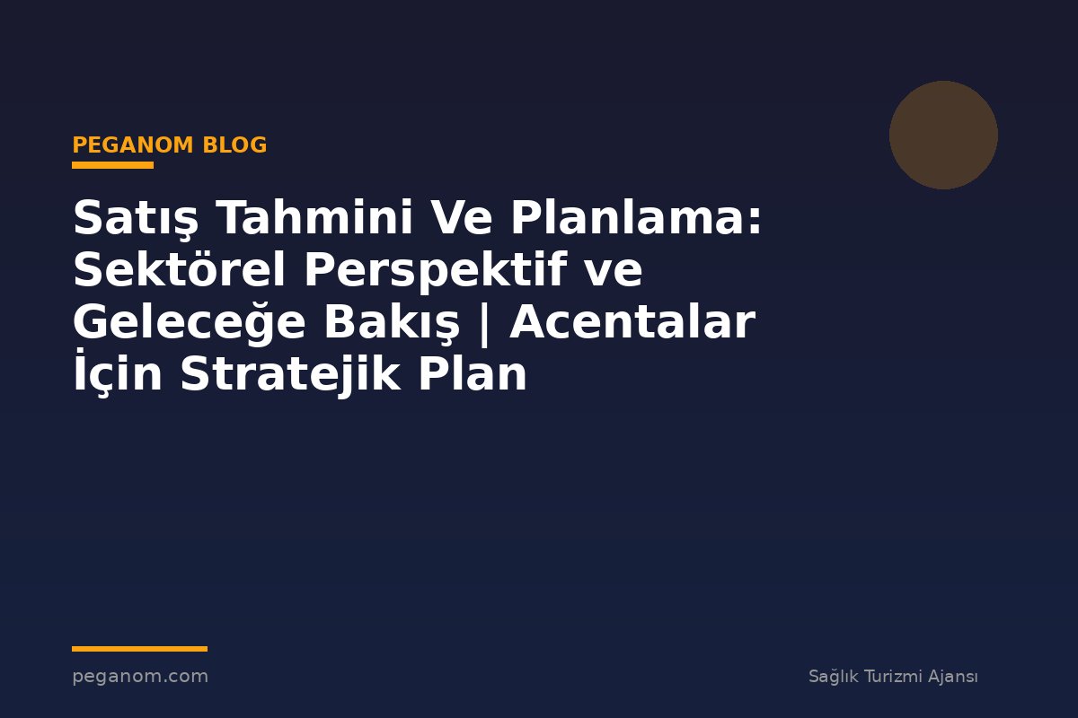 Satış Tahmini Ve Planlama: Sektörel Perspektif ve Geleceğe Bakış | Acentalar İçin Stratejik Plan