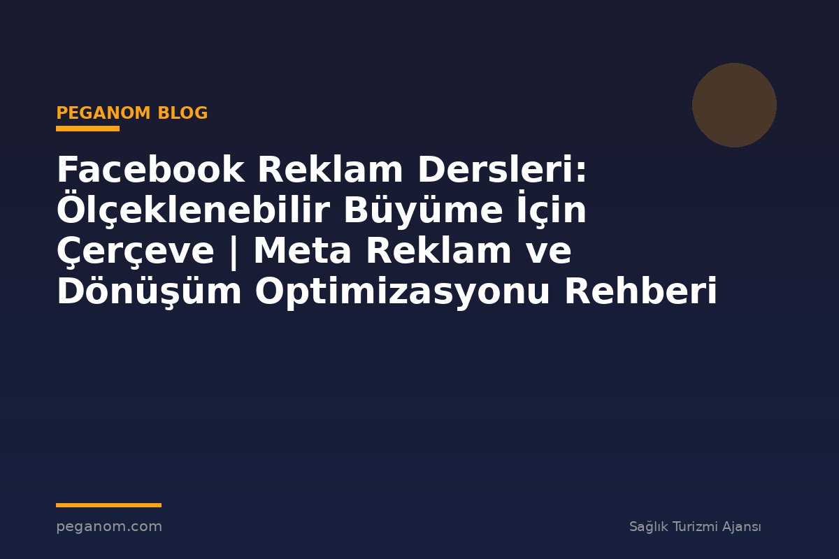 Facebook Reklam Dersleri: Ölçeklenebilir Büyüme İçin Çerçeve | Meta Reklam ve Dönüşüm Optimizasyonu Rehberi