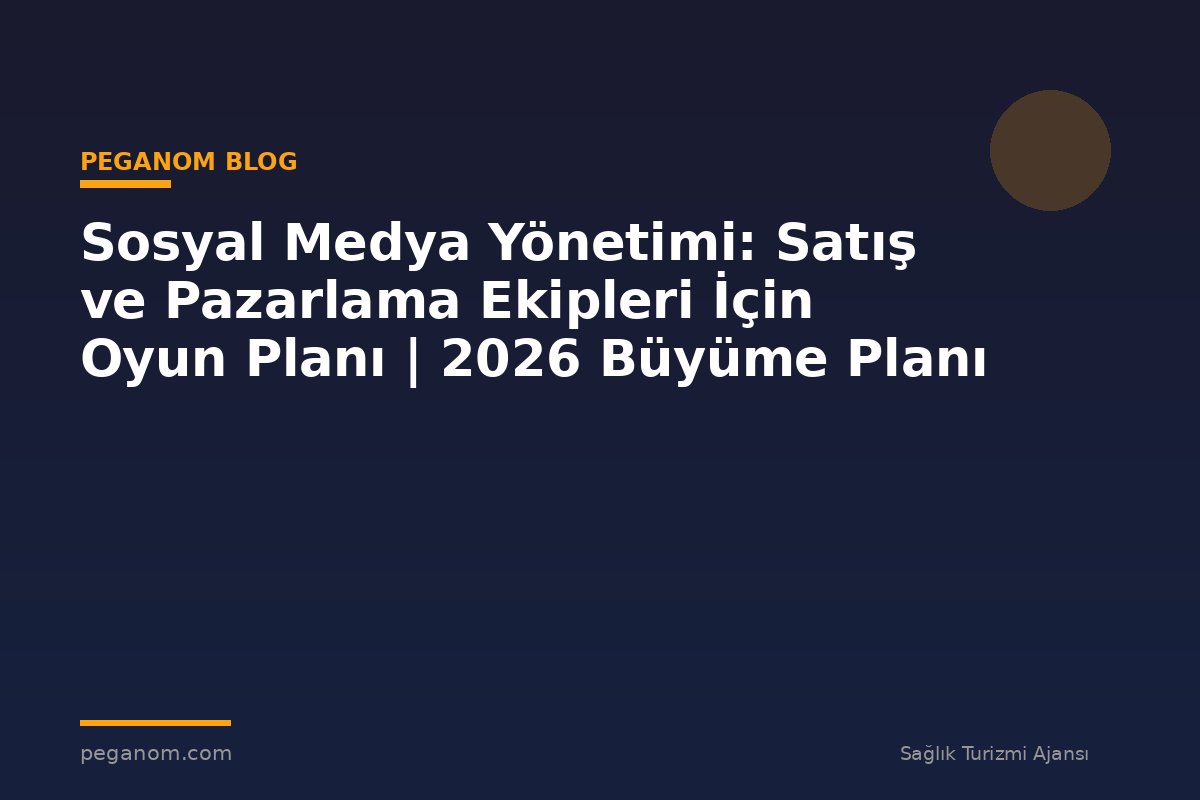 Sosyal Medya Yönetimi: Satış ve Pazarlama Ekipleri İçin Oyun Planı | 2026 Büyüme Planı