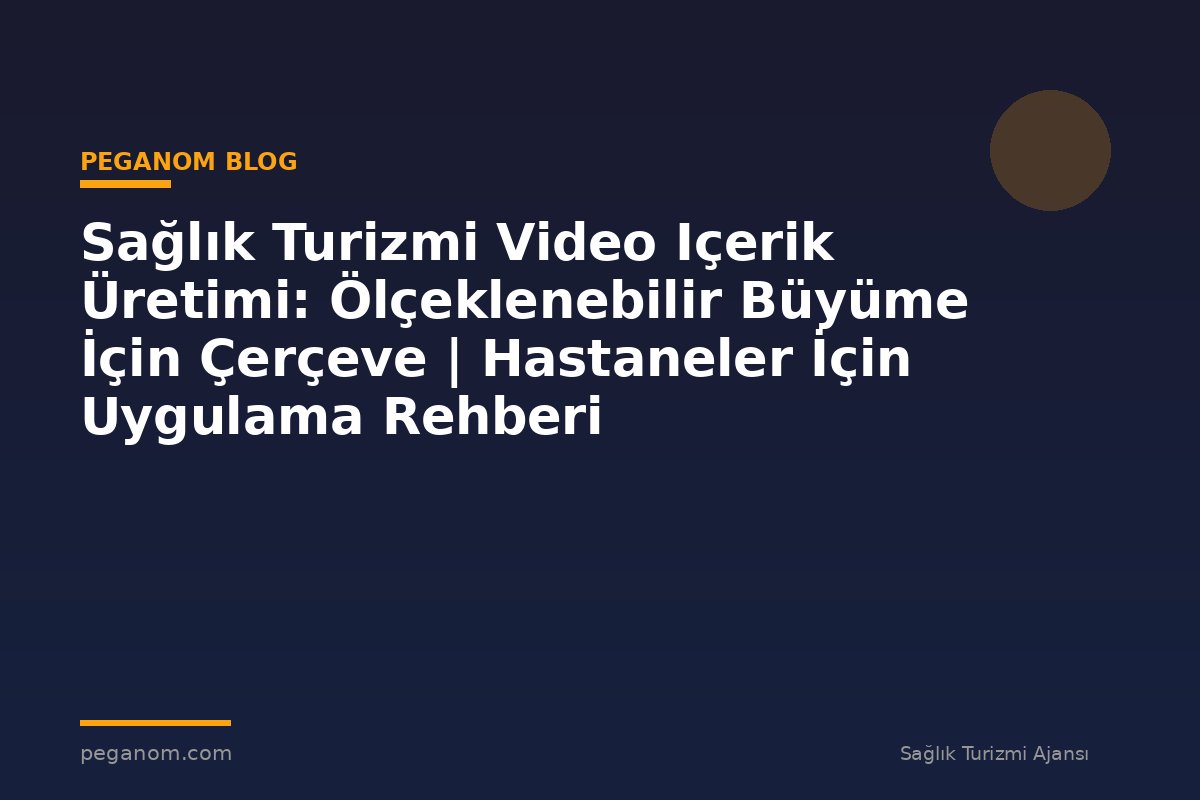 Sağlık Turizmi Video Içerik Üretimi: Ölçeklenebilir Büyüme İçin Çerçeve | Hastaneler İçin Uygulama Rehberi