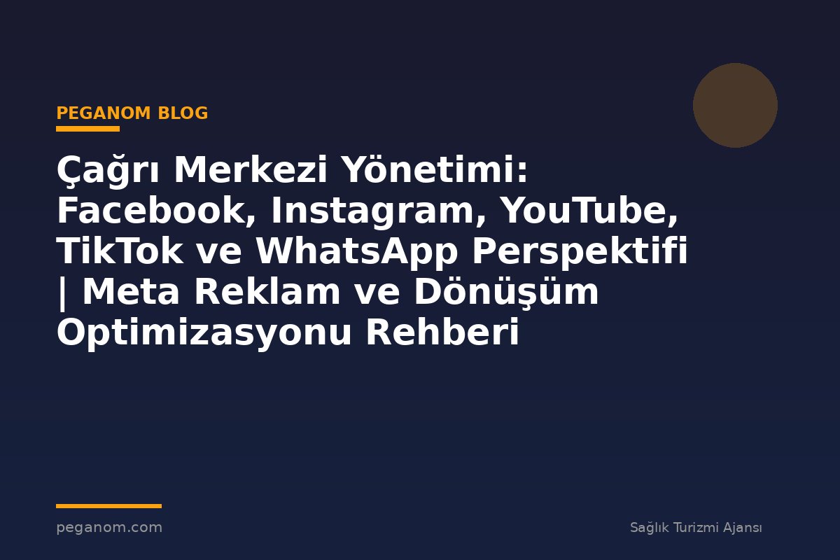 Çağrı Merkezi Yönetimi: Facebook, Instagram, YouTube, TikTok ve WhatsApp Perspektifi | Meta Reklam ve Dönüşüm Optimizasyonu Rehberi