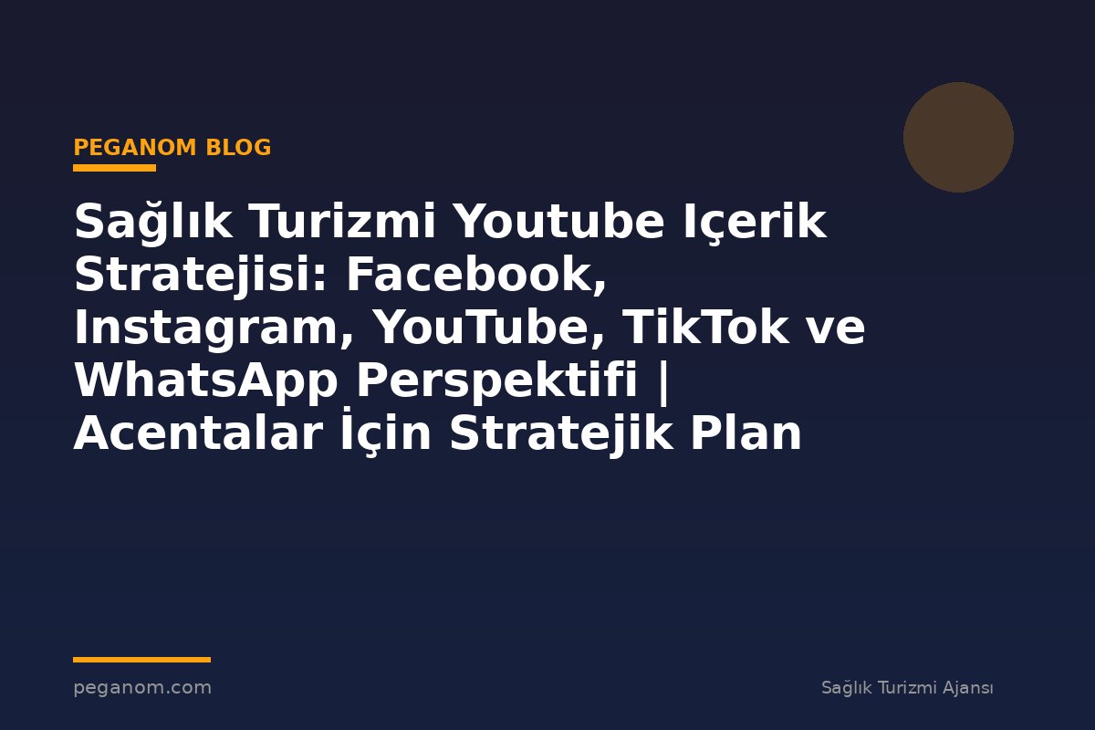 Sağlık Turizmi Youtube Içerik Stratejisi: Facebook, Instagram, YouTube, TikTok ve WhatsApp Perspektifi | Acentalar İçin Stratejik Plan