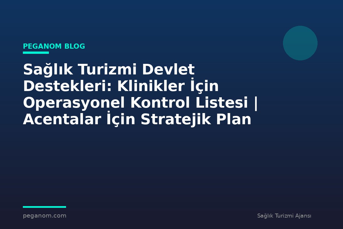 Sağlık Turizmi Devlet Destekleri: Klinikler İçin Operasyonel Kontrol Listesi | Acentalar İçin Stratejik Plan