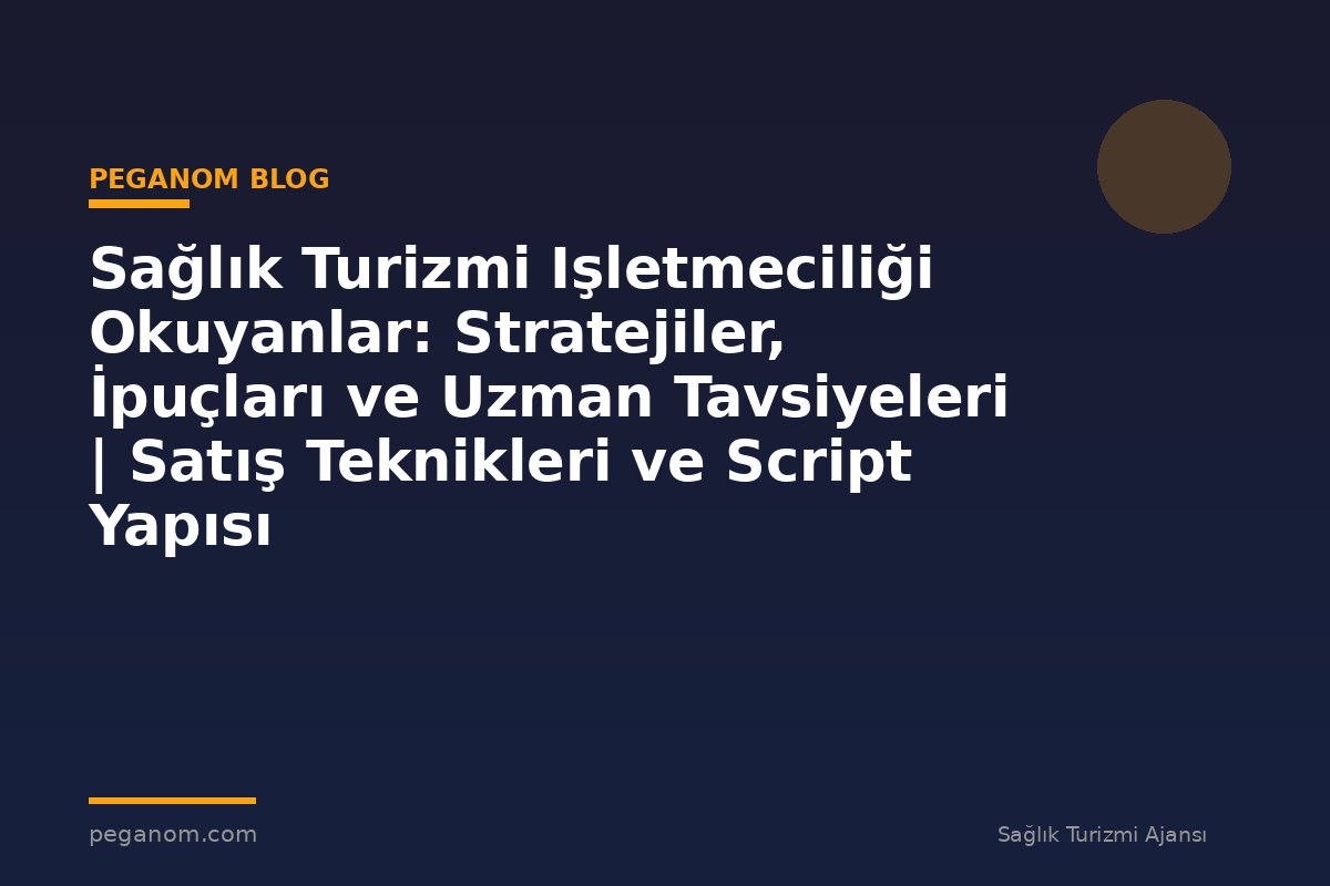 Sağlık Turizmi Işletmeciliği Okuyanlar: Stratejiler, İpuçları ve Uzman Tavsiyeleri | Satış Teknikleri ve Script Yapısı
