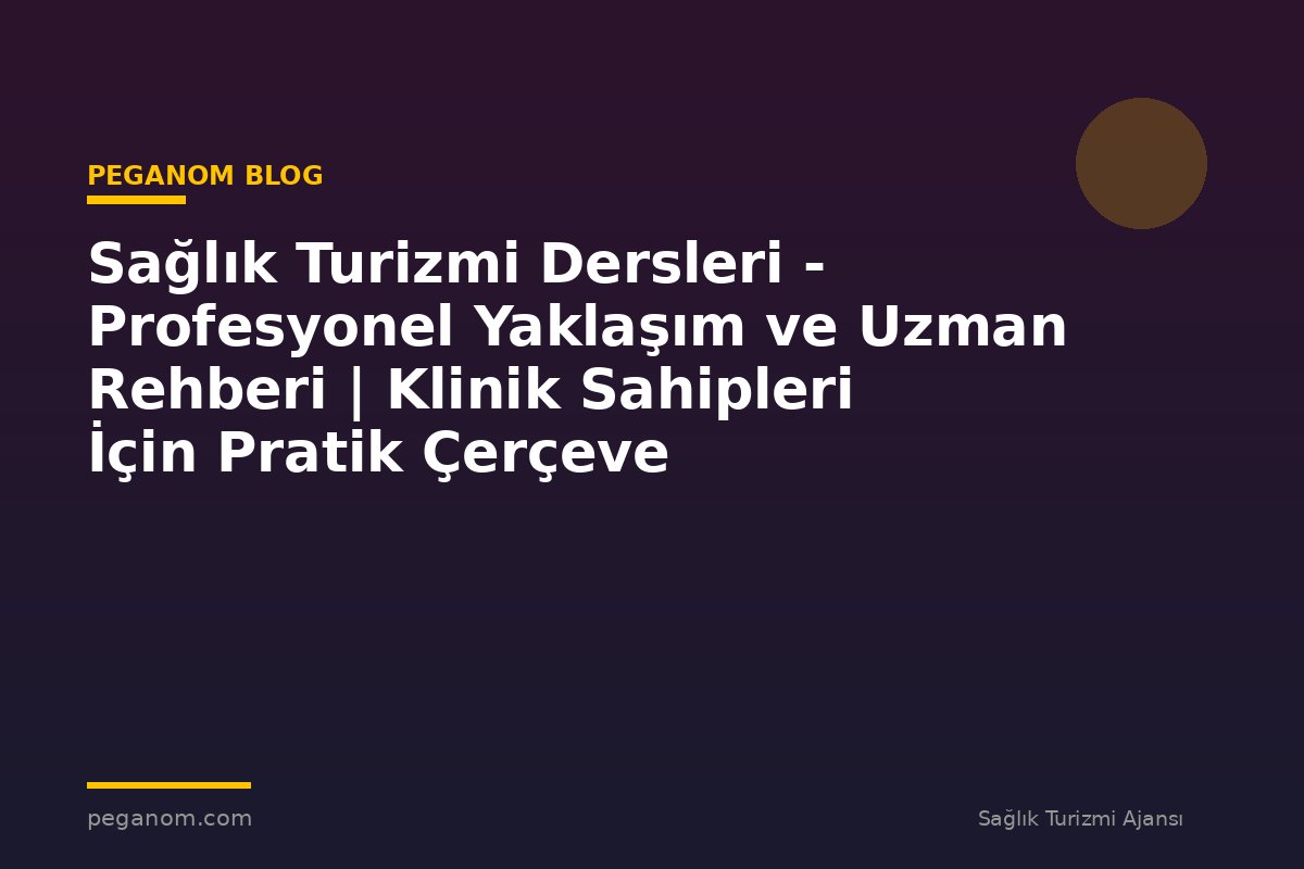Sağlık Turizmi Dersleri - Profesyonel Yaklaşım ve Uzman Rehberi | Klinik Sahipleri İçin Pratik Çerçeve