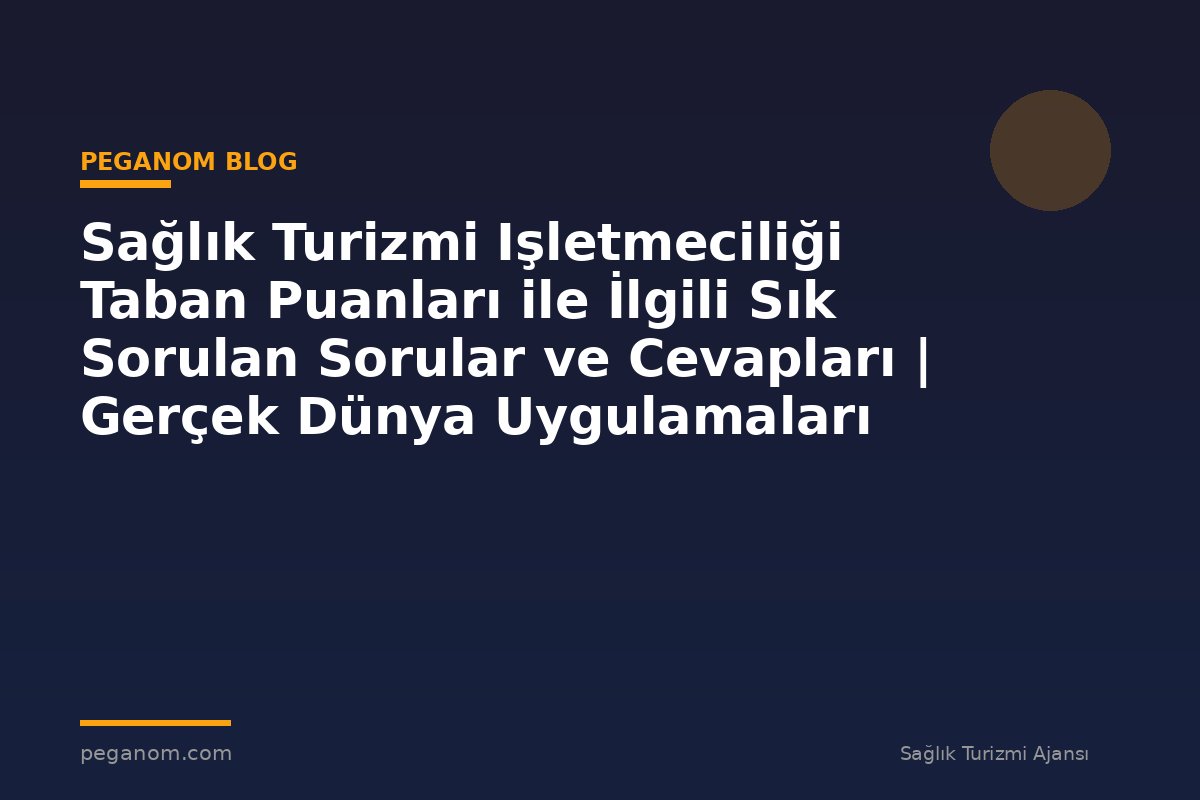Sağlık Turizmi Işletmeciliği Taban Puanları ile İlgili Sık Sorulan Sorular ve Cevapları | Gerçek Dünya Uygulamaları