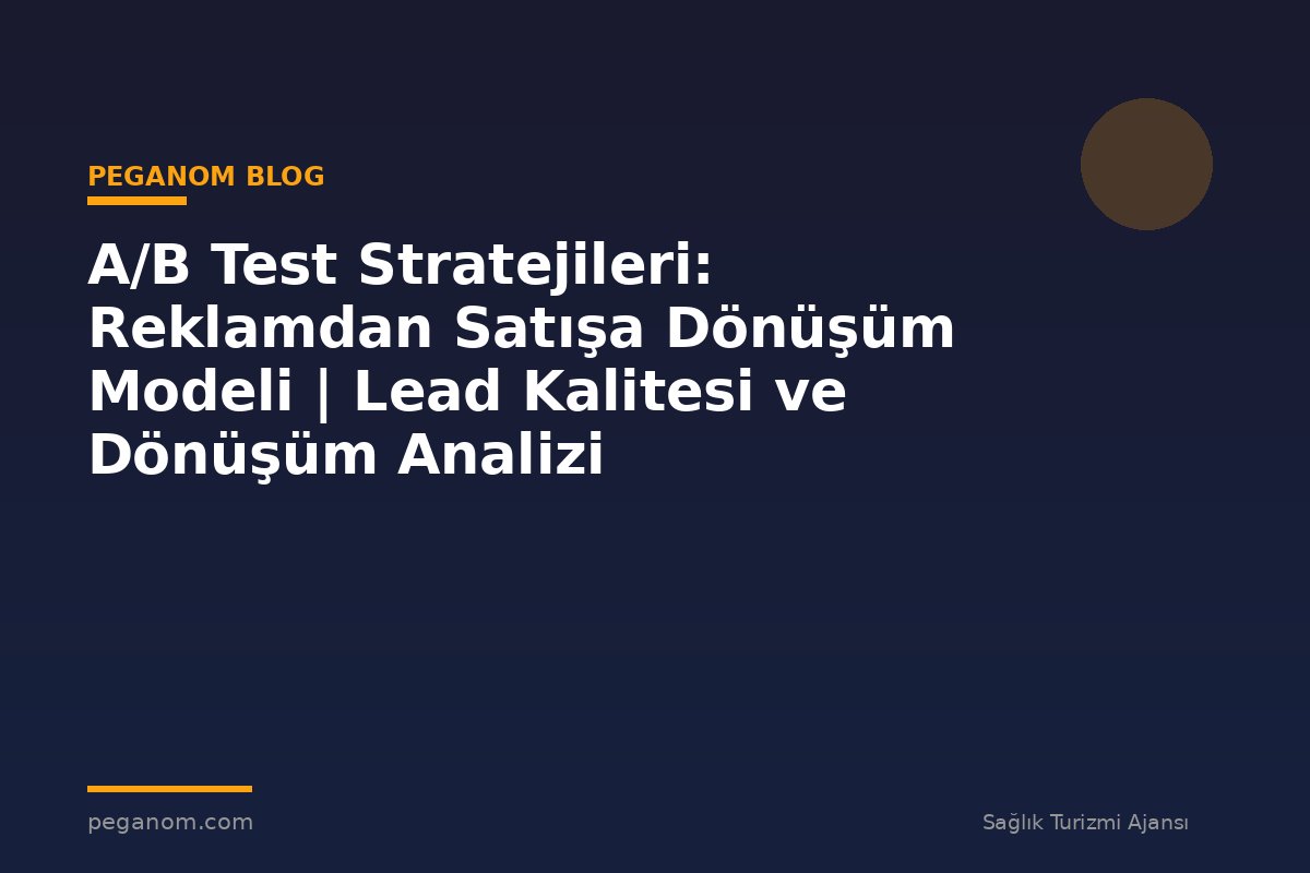 A/B Test Stratejileri: Reklamdan Satışa Dönüşüm Modeli | Lead Kalitesi ve Dönüşüm Analizi