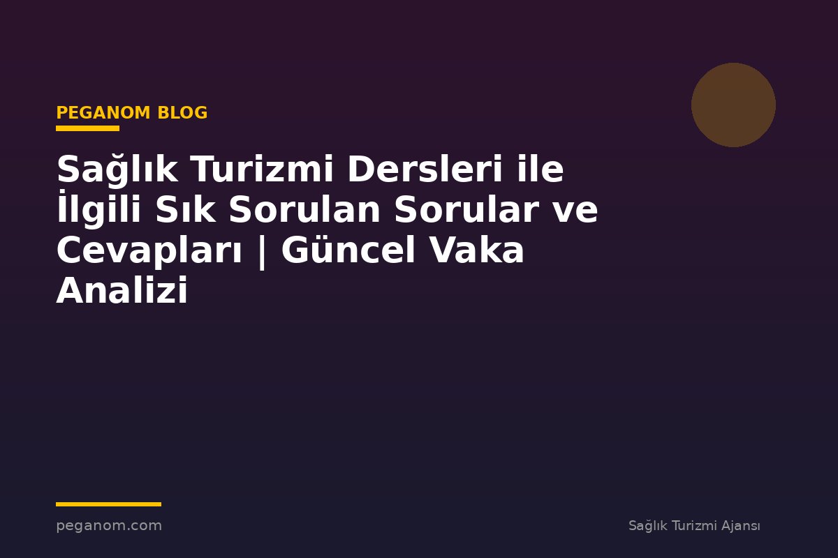 Sağlık Turizmi Dersleri ile İlgili Sık Sorulan Sorular ve Cevapları | Güncel Vaka Analizi