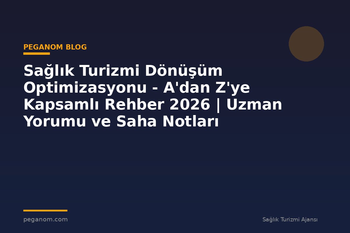 Sağlık Turizmi Dönüşüm Optimizasyonu - A'dan Z'ye Kapsamlı Rehber 2026 | Uzman Yorumu ve Saha Notları