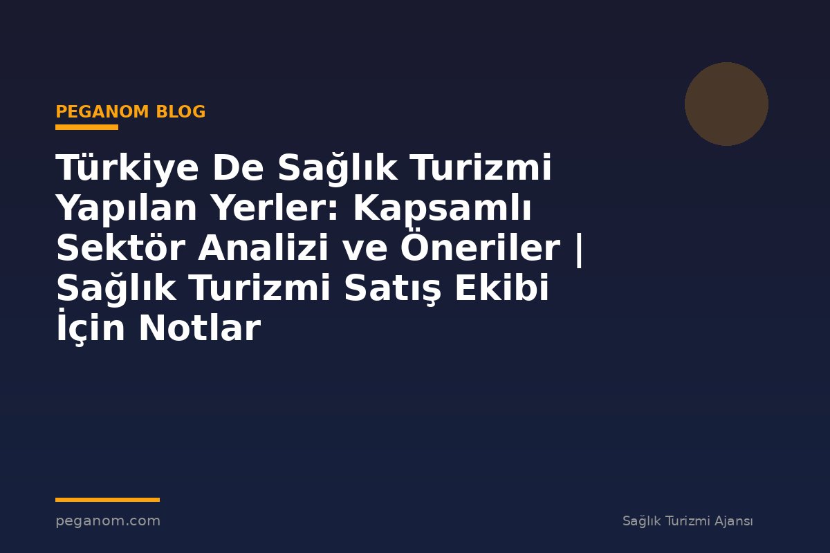 Türkiye De Sağlık Turizmi Yapılan Yerler: Kapsamlı Sektör Analizi ve Öneriler | Sağlık Turizmi Satış Ekibi İçin Notlar