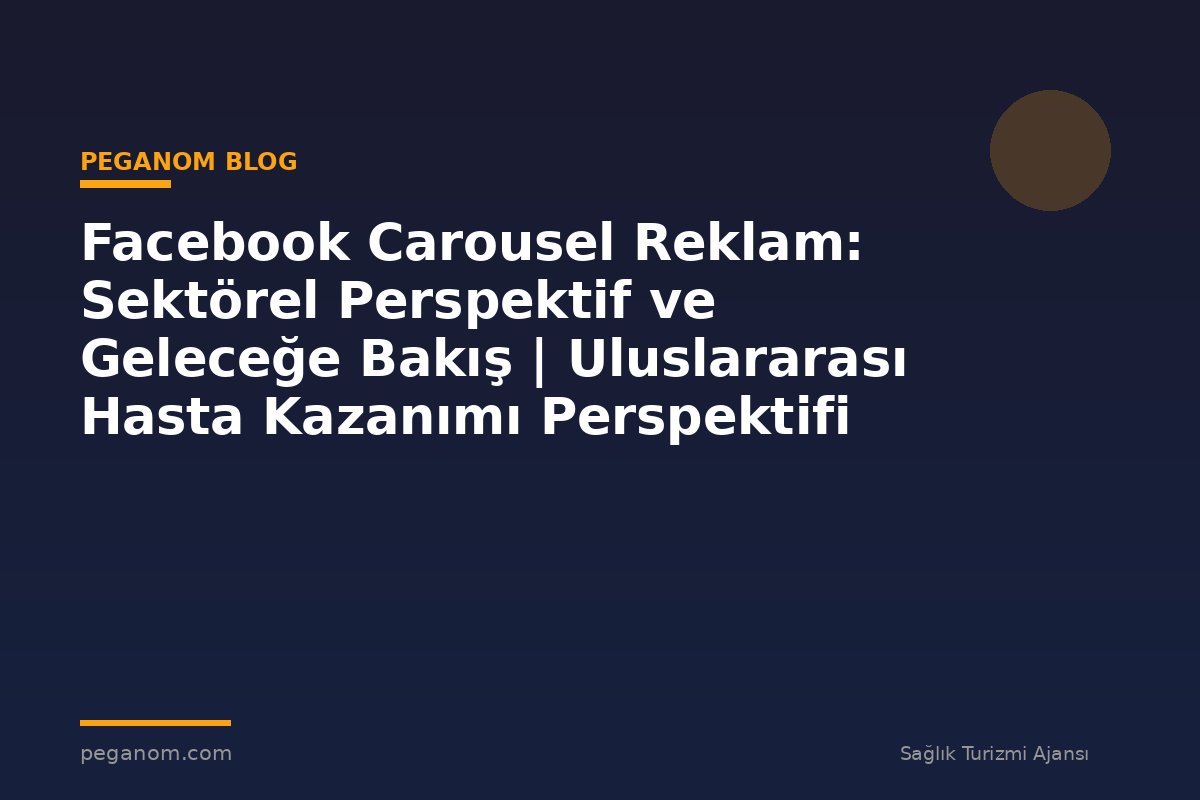 Facebook Carousel Reklam: Sektörel Perspektif ve Geleceğe Bakış | Uluslararası Hasta Kazanımı Perspektifi