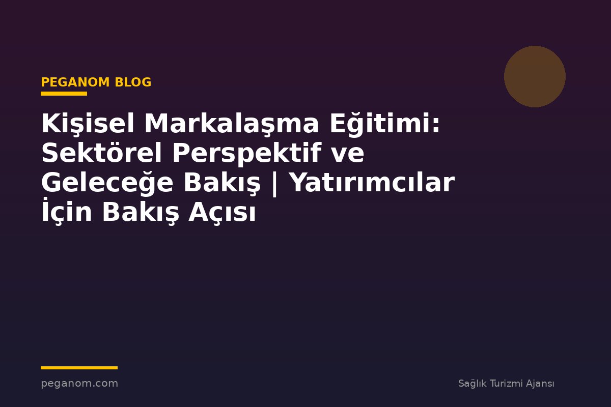 Kişisel Markalaşma Eğitimi: Sektörel Perspektif ve Geleceğe Bakış | Yatırımcılar İçin Bakış Açısı