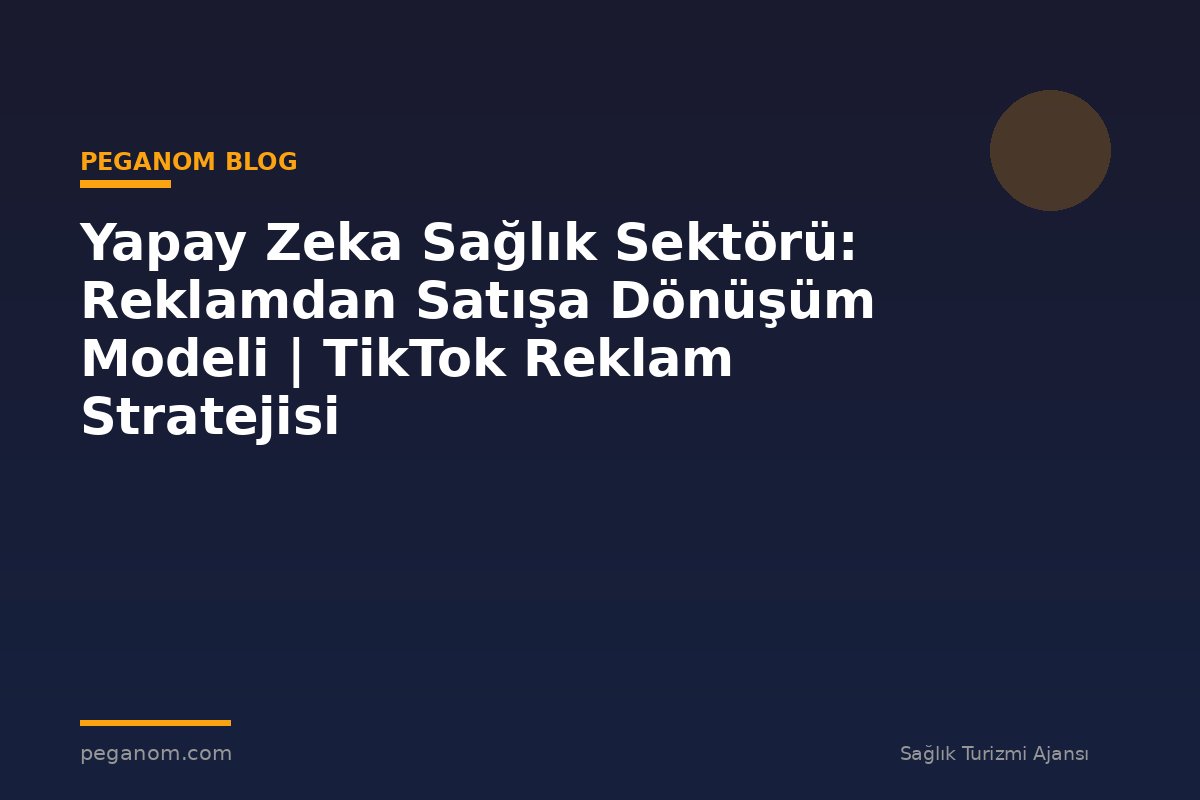 Yapay Zeka Sağlık Sektörü: Reklamdan Satışa Dönüşüm Modeli | TikTok Reklam Stratejisi