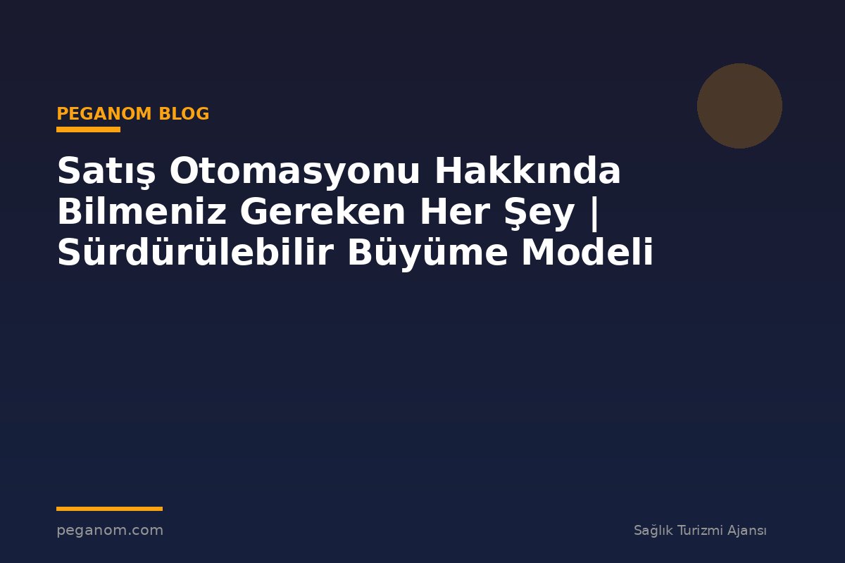 Satış Otomasyonu Hakkında Bilmeniz Gereken Her Şey | Sürdürülebilir Büyüme Modeli