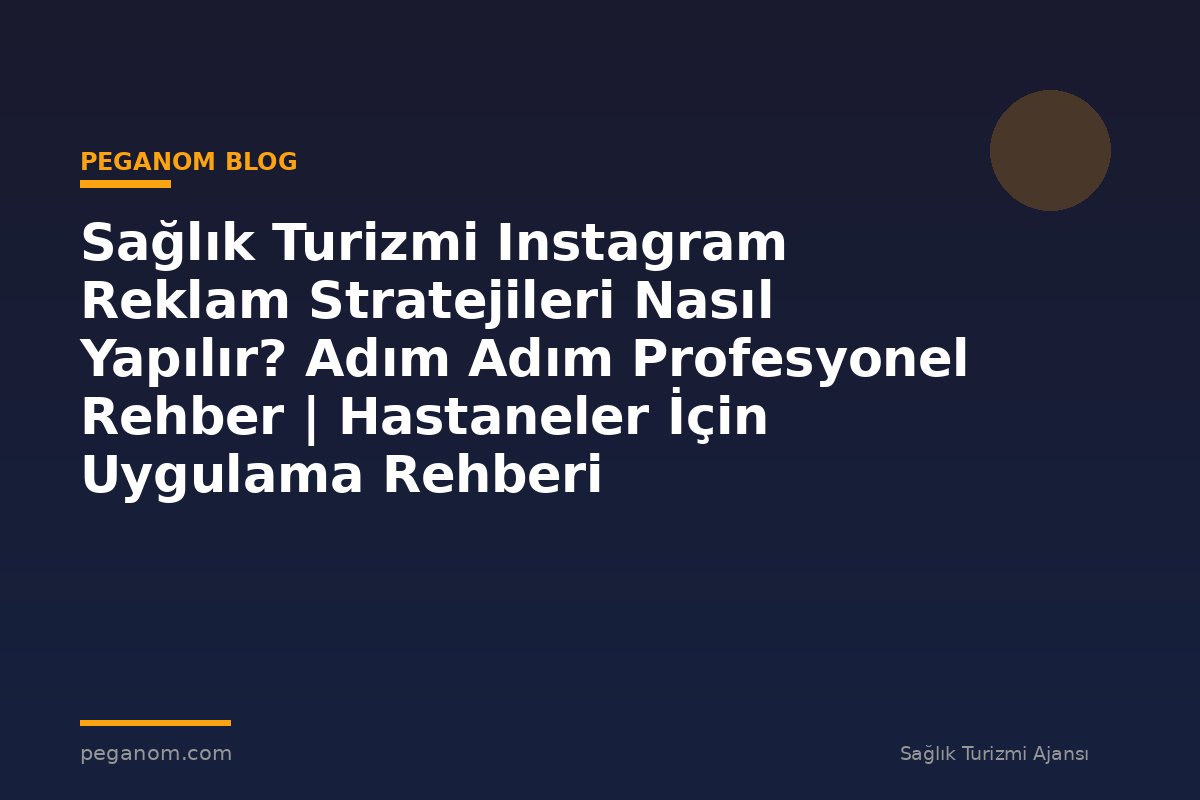 Sağlık Turizmi Instagram Reklam Stratejileri Nasıl Yapılır? Adım Adım Profesyonel Rehber | Hastaneler İçin Uygulama Rehberi