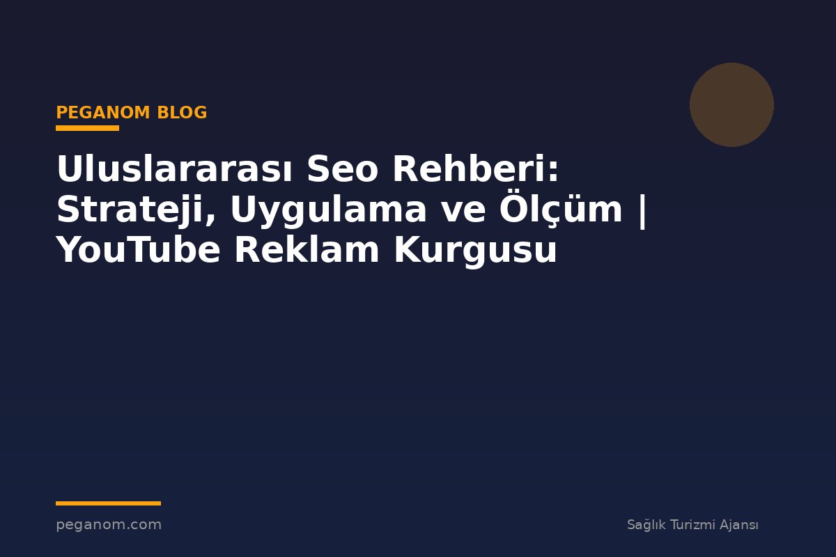 Uluslararası Seo Rehberi: Strateji, Uygulama ve Ölçüm | YouTube Reklam Kurgusu