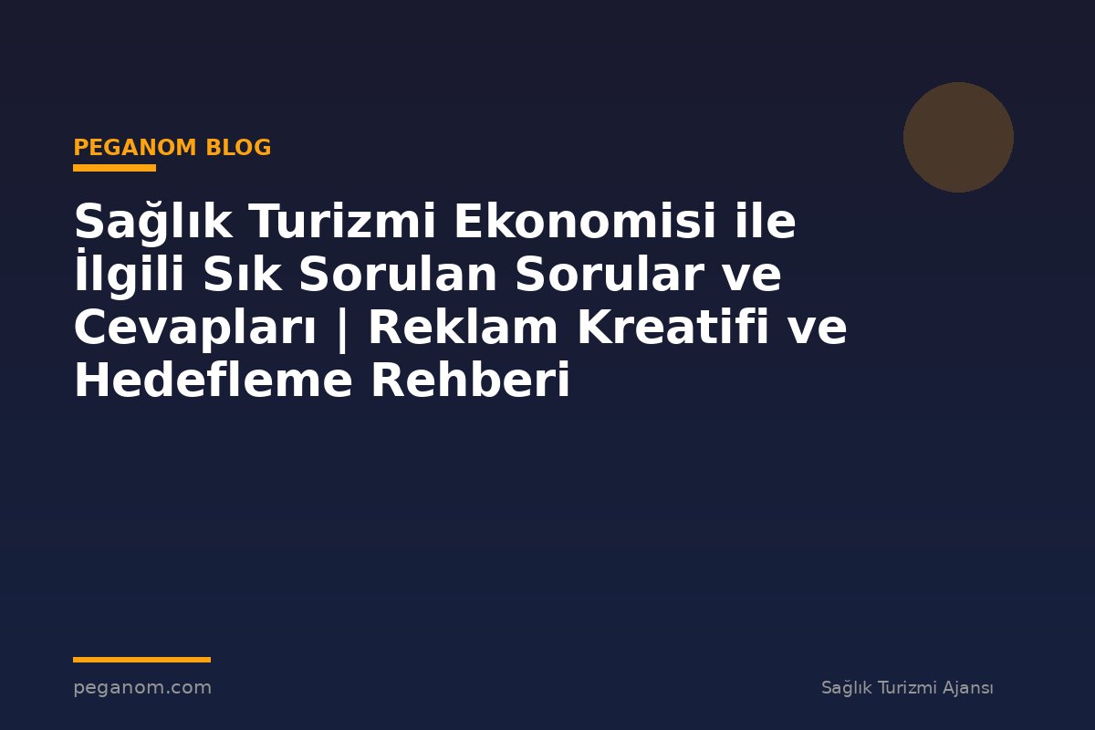 Sağlık Turizmi Ekonomisi ile İlgili Sık Sorulan Sorular ve Cevapları | Reklam Kreatifi ve Hedefleme Rehberi