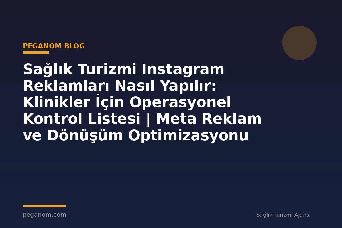 Sağlık Turizmi Instagram Reklamları Nasıl Yapılır: Klinikler İçin Operasyonel Kontrol Listesi | Meta Reklam ve Dönüşüm Optimizasyonu Rehberi