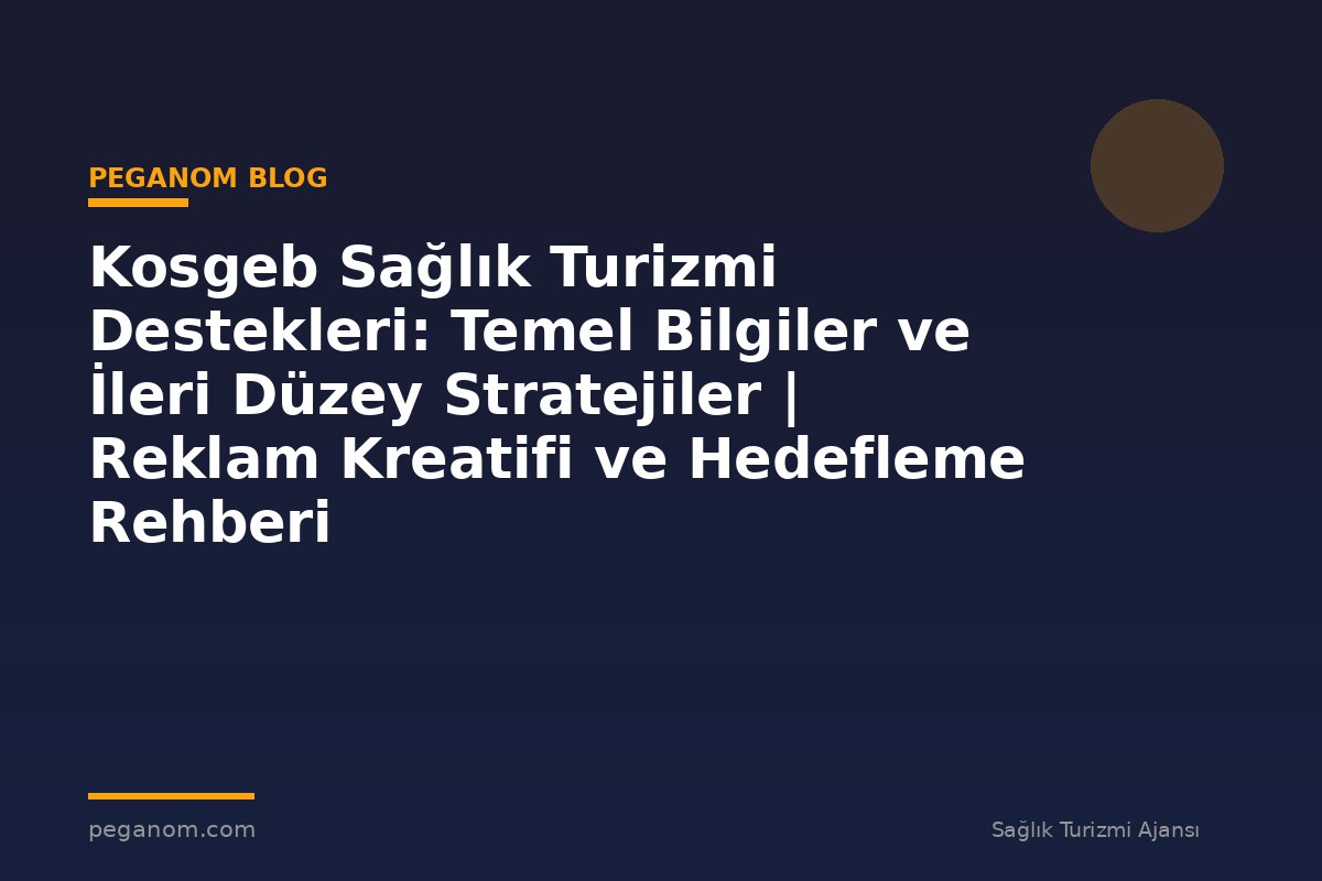 Kosgeb Sağlık Turizmi Destekleri: Temel Bilgiler ve İleri Düzey Stratejiler | Reklam Kreatifi ve Hedefleme Rehberi