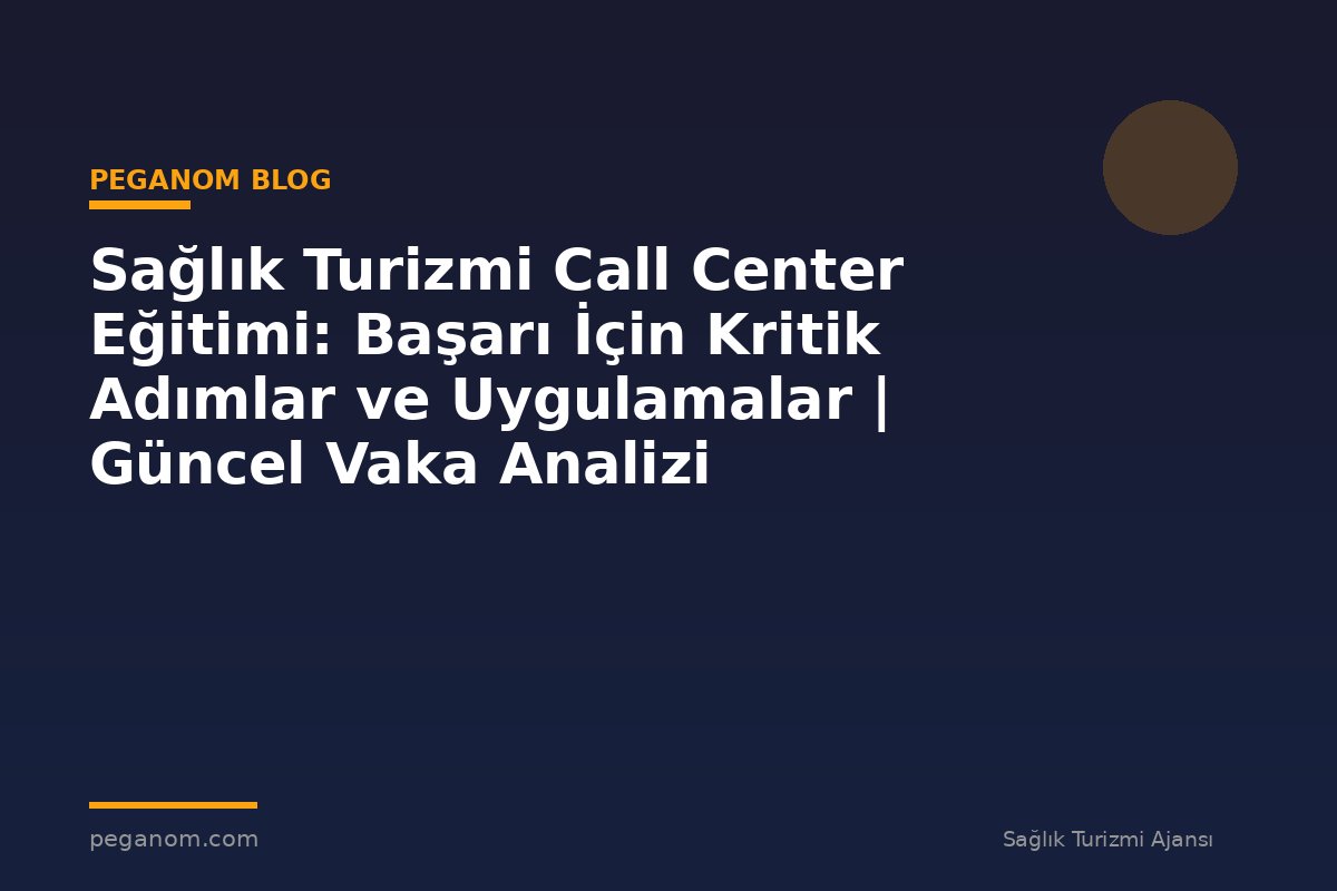 Sağlık Turizmi Call Center Eğitimi: Başarı İçin Kritik Adımlar ve Uygulamalar | Güncel Vaka Analizi