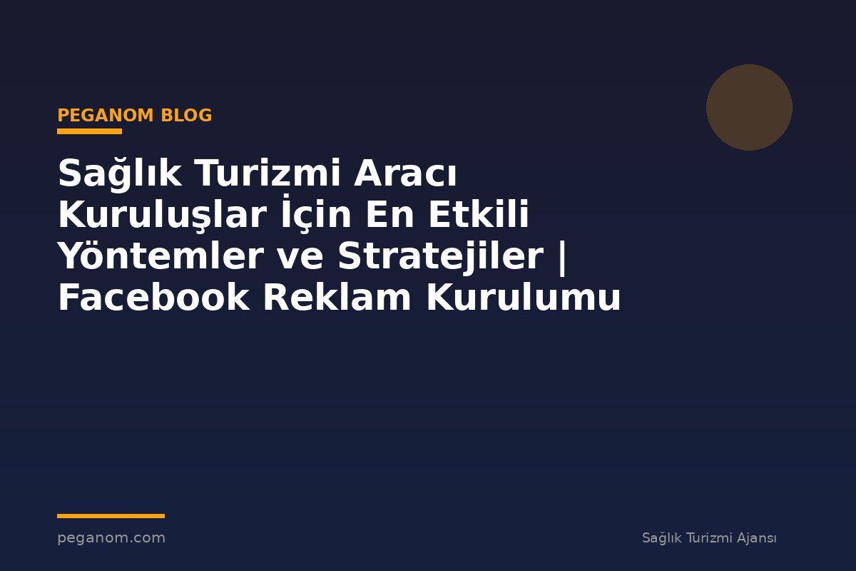 Sağlık Turizmi Aracı Kuruluşlar İçin En Etkili Yöntemler ve Stratejiler | Facebook Reklam Kurulumu