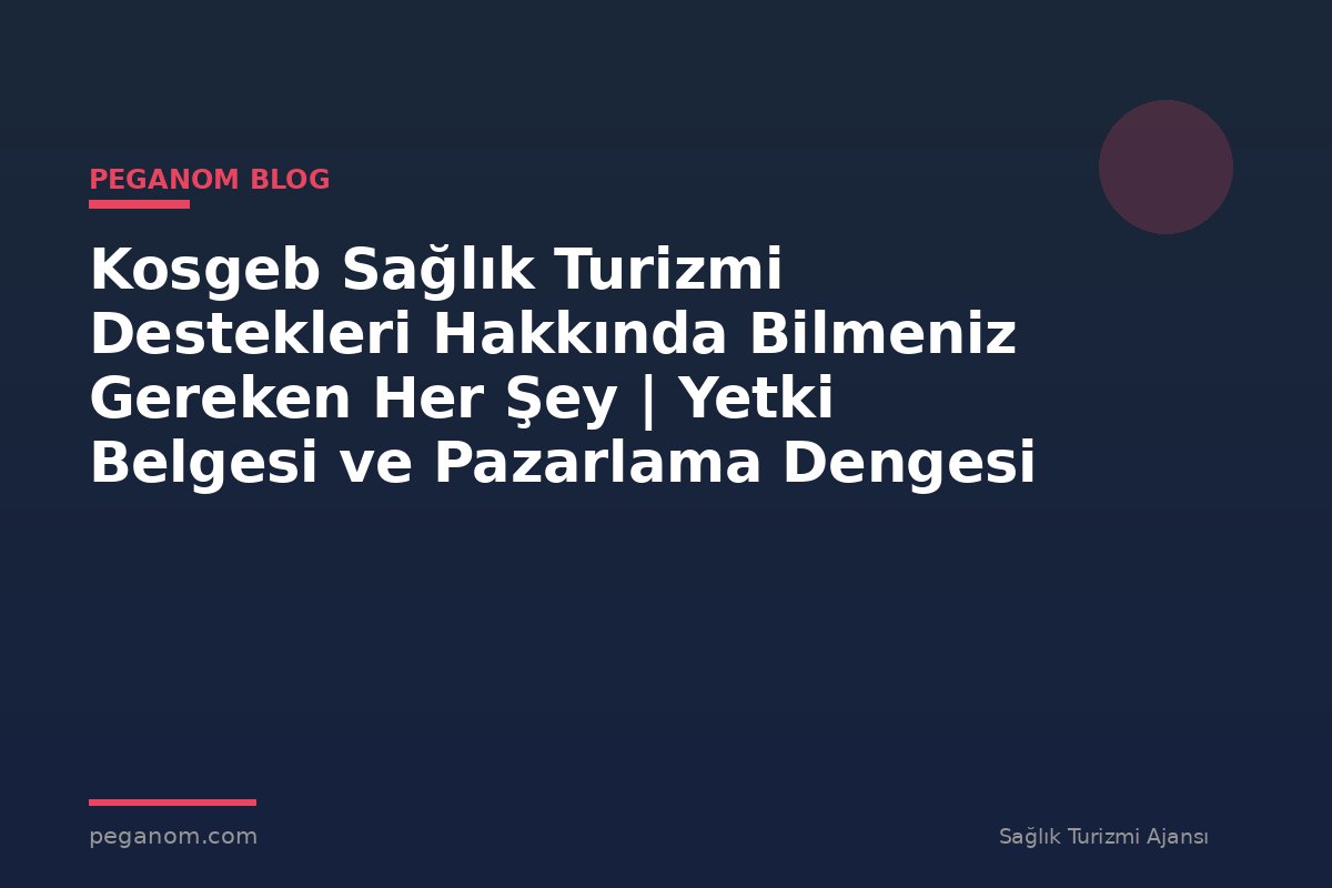Kosgeb Sağlık Turizmi Destekleri Hakkında Bilmeniz Gereken Her Şey | Yetki Belgesi ve Pazarlama Dengesi