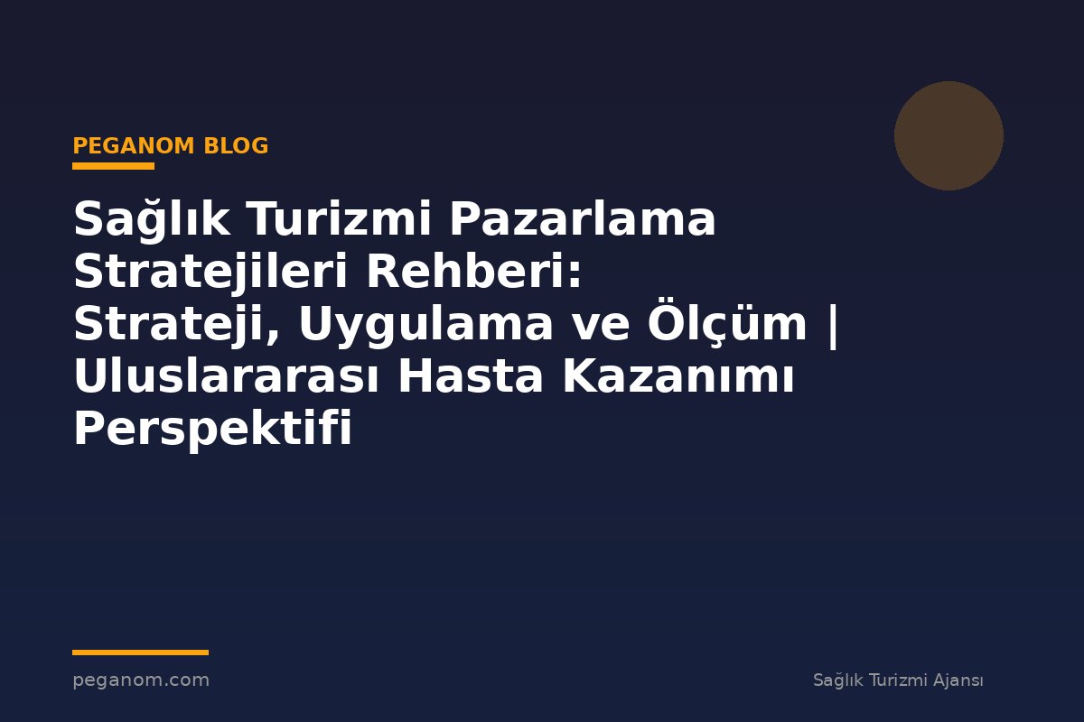 Sağlık Turizmi Pazarlama Stratejileri Rehberi: Strateji, Uygulama ve Ölçüm | Uluslararası Hasta Kazanımı Perspektifi