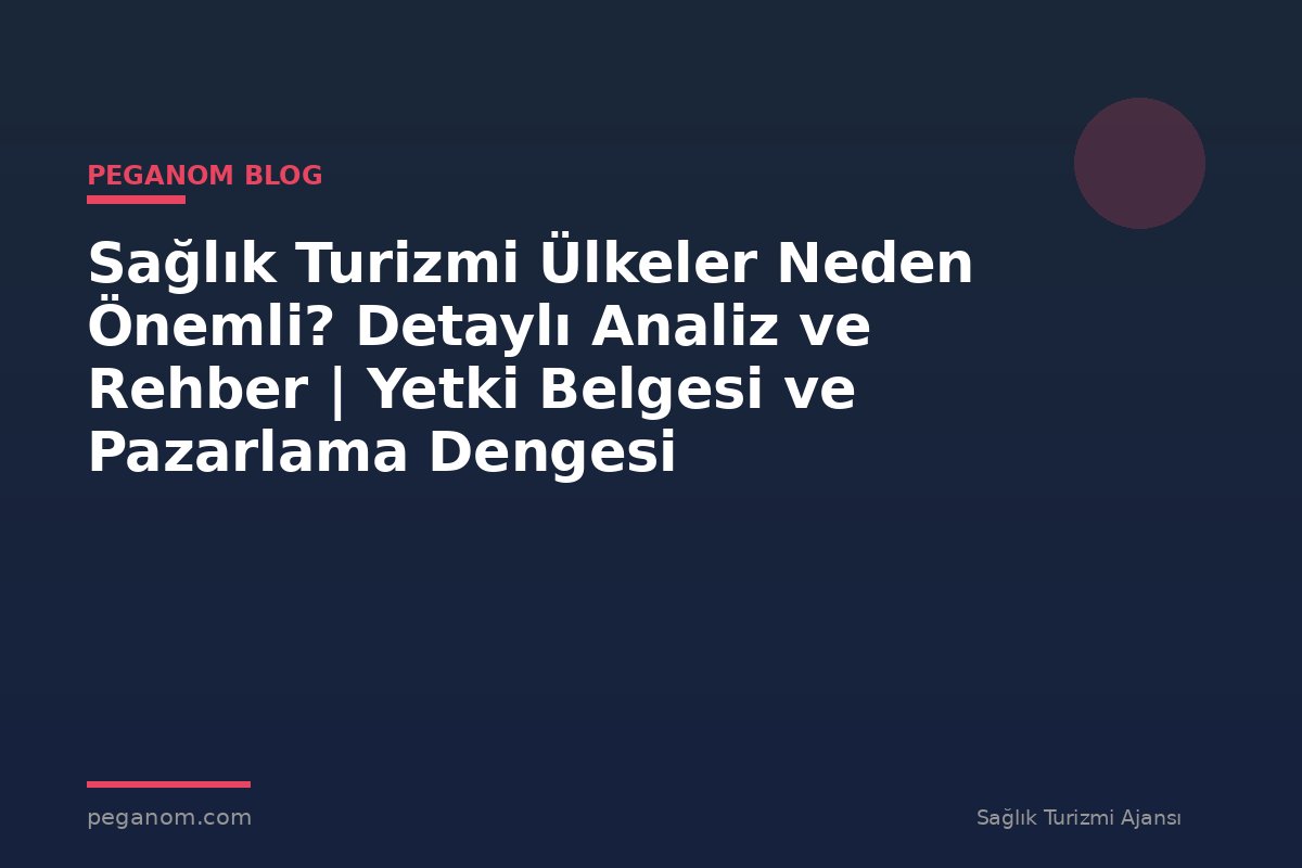 Sağlık Turizmi Ülkeler Neden Önemli? Detaylı Analiz ve Rehber | Yetki Belgesi ve Pazarlama Dengesi