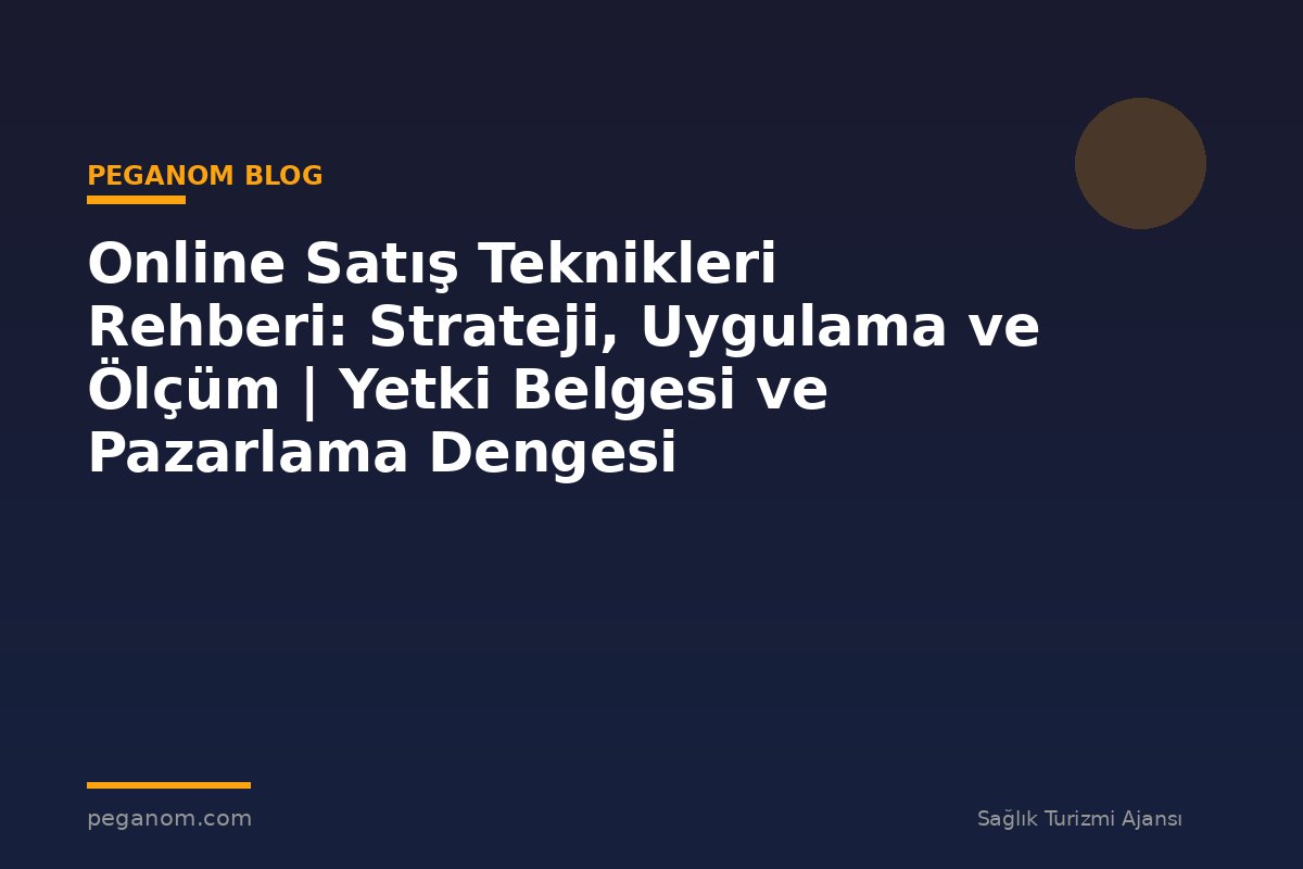 Online Satış Teknikleri Rehberi: Strateji, Uygulama ve Ölçüm | Yetki Belgesi ve Pazarlama Dengesi