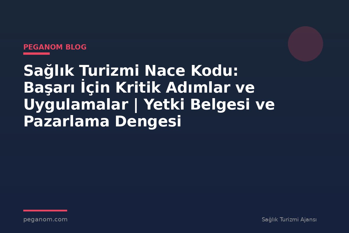 Sağlık Turizmi Nace Kodu: Başarı İçin Kritik Adımlar ve Uygulamalar | Yetki Belgesi ve Pazarlama Dengesi