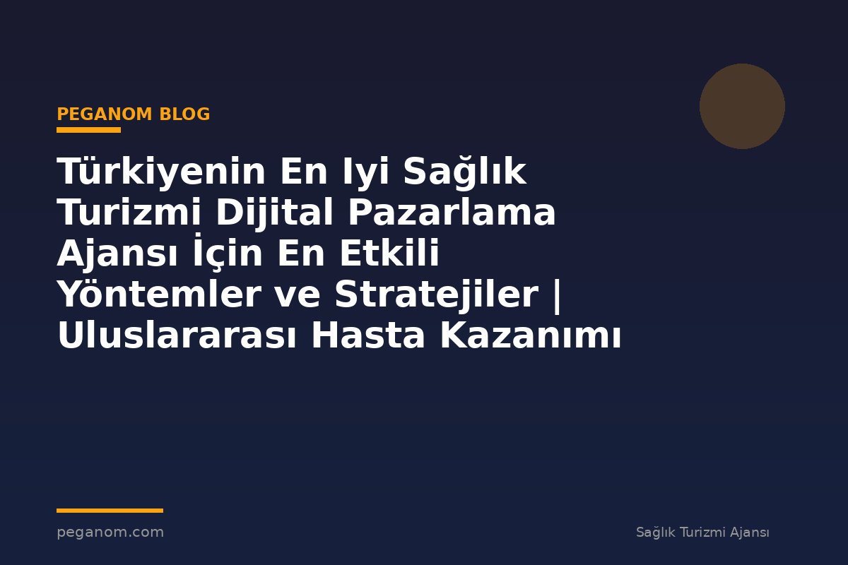 Türkiyenin En Iyi Sağlık Turizmi Dijital Pazarlama Ajansı İçin En Etkili Yöntemler ve Stratejiler | Uluslararası Hasta Kazanımı Perspektifi