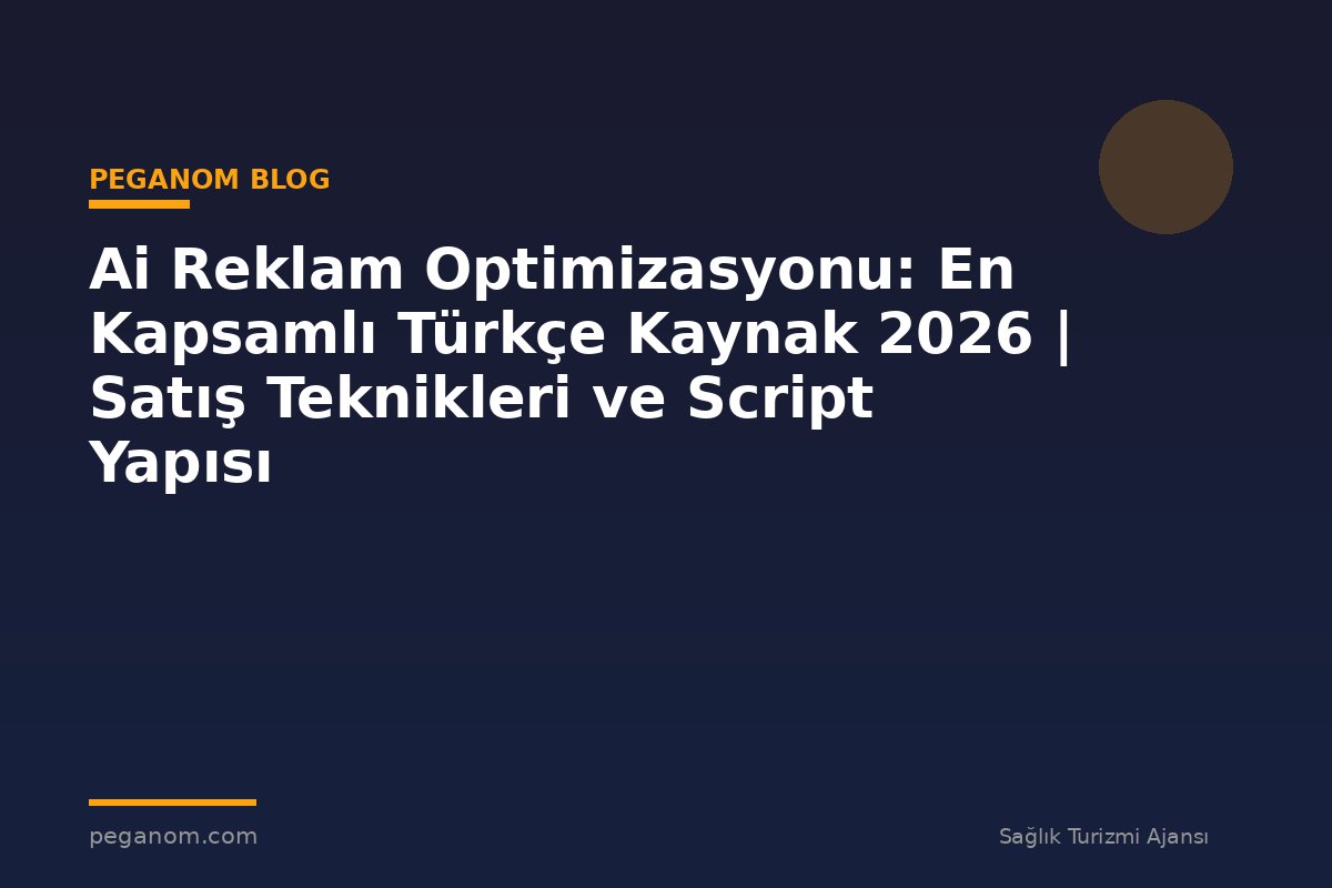 Ai Reklam Optimizasyonu: En Kapsamlı Türkçe Kaynak 2026 | Satış Teknikleri ve Script Yapısı